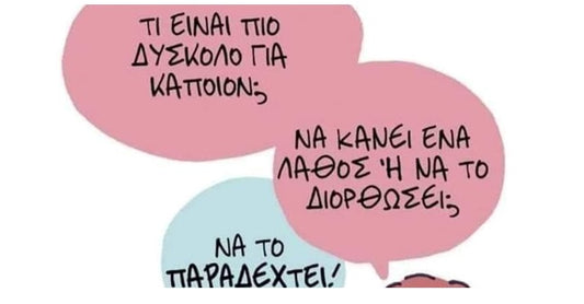 Τι είναι πιο δύσκολο για κάποιον; Να κάνει ένα λάθος ή να το διορθώσει;